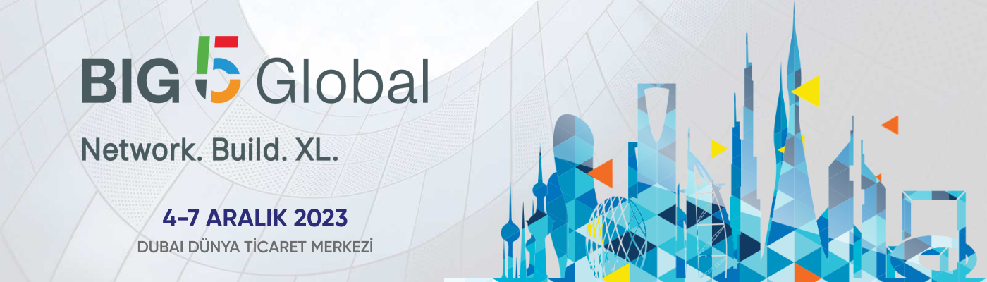 BIG 5 GLOBAL Dubai 44. Uluslararası Yapı ve İnşaat Malzemeleri Fuarı